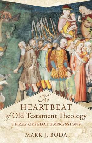 The Heartbeat of Old Testament Theology – Three Creedal Expressions de Mark J. Boda