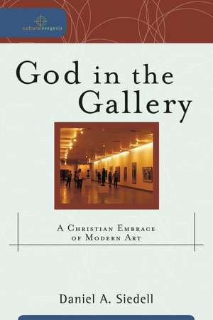 God in the Gallery: A Christian Embrace of Modern Art de Daniel A. Siedell