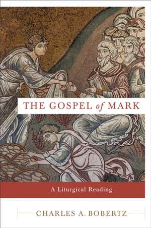 The Gospel of Mark – A Liturgical Reading de Charles A. Bobertz