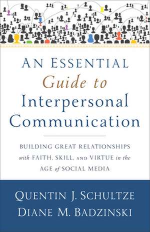 An Essential Guide to Interpersonal Communicatio – Building Great Relationships with Faith, Skill, and Virtue in the Age of Social Media de Quentin J. Schultze