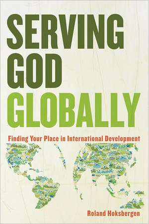 Serving God Globally Finding Your Place in Interna tional Development de R Hoksbergen