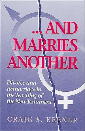 And Marries Another Divorce and Remarriage in the Teaching of the New Testament de C Keener