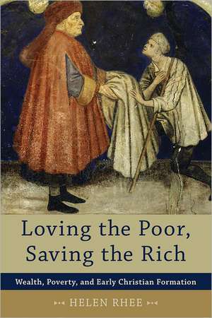 Loving the Poor, Saving the Rich: Wealth, Poverty, and Early Christian Formation de Helen Rhee