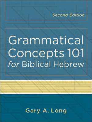 Grammatical Concepts 101 for Biblical Hebrew de Gary A. Long