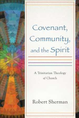 Covenant, Community, and the Spirit: A Trinitarian Theology of Church de Robert Sherman