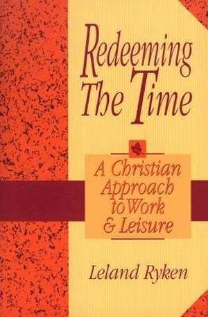 Redeeming the Time: A Christian Approach to Work and Leisure de Leland Ryken