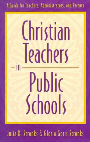 Christian Teachers in Public Schools: A Guide for Teachers, Administrators, and Parents de Julia K. Stronks