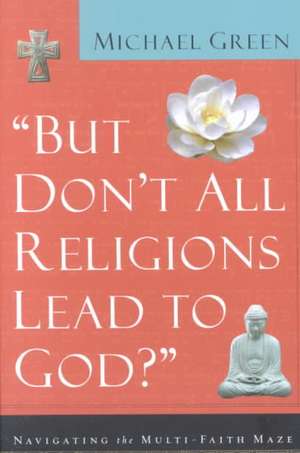 But Don't All Religions Lead to God?: Navigating the Multi-Faith Maze de Michael Green