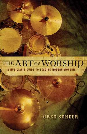 The Art of Worship – A Musician`s Guide to Leading Modern Worship de Greg Scheer