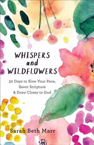 Whispers and Wildflowers – 30 Days to Slow Your Pace, Savor Scripture & Draw Closer to God de Sarah Beth Marr