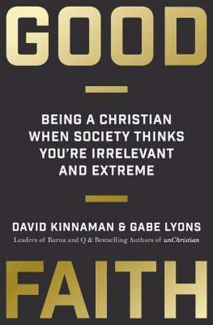 Good Faith – Being a Christian When Society Thinks You`re Irrelevant and Extreme de David Kinnaman