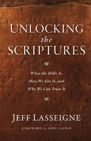 Unlocking the Scriptures: What the Bible Is, How We Got It, and Why We Can Trust It de Jeff Lasseigne