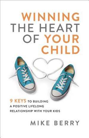 Winning the Heart of Your Child de Mike Berry