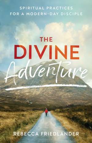 The Divine Adventure – Spiritual Practices for a Modern–Day Disciple de Rebecca Friedlander