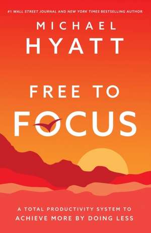 Free to Focus – A Total Productivity System to Achieve More by Doing Less de Michael Hyatt