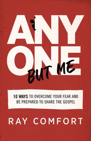 Anyone but Me – 10 Ways to Overcome Your Fear and Be Prepared to Share the Gospel de Ray Comfort