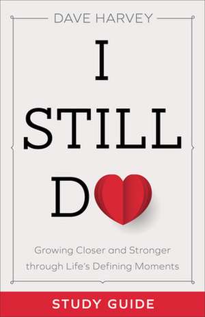 I Still Do Study Guide – Growing Closer and Stronger through Life`s Defining Moments de Dave Harvey