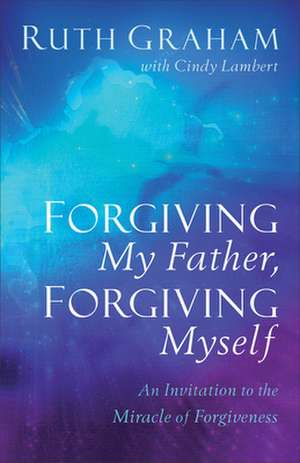 Forgiving My Father, Forgiving Myself de Ruth Graham