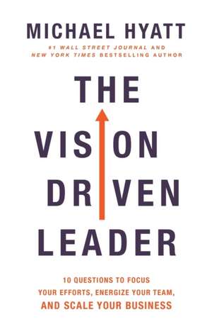 The Vision Driven Leader – 10 Questions to Focus Your Efforts, Energize Your Team, and Scale Your Business de Michael Hyatt