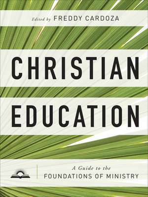 Christian Education – A Guide to the Foundations of Ministry de Freddy Cardoza