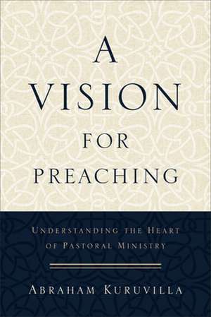 A Vision for Preaching de Abraham Kuruvilla