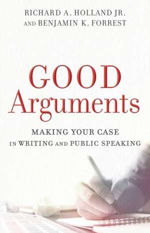 Good Arguments – Making Your Case in Writing and Public Speaking de Richard A. Holland