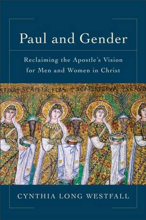 Paul and Gender – Reclaiming the Apostle`s Vision for Men and Women in Christ de Cynthia Long Westfall