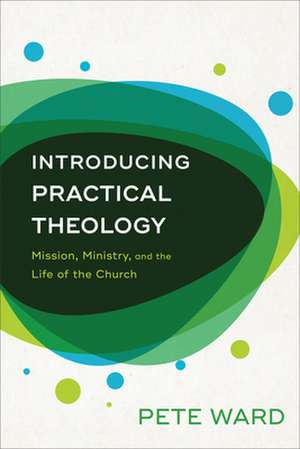 Introducing Practical Theology – Mission, Ministry, and the Life of the Church de Pete Ward