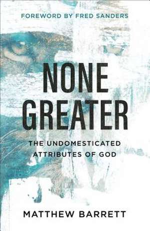 None Greater – The Undomesticated Attributes of God de Matthew Barrett