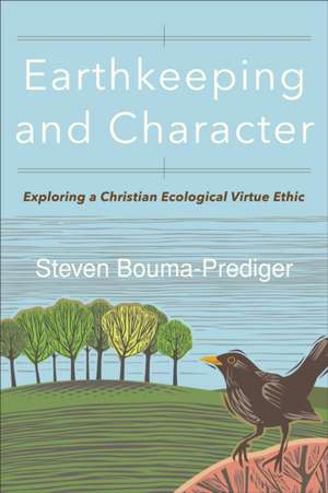 Earthkeeping and Character – Exploring a Christian Ecological Virtue Ethic de Steven Bouma–prediger