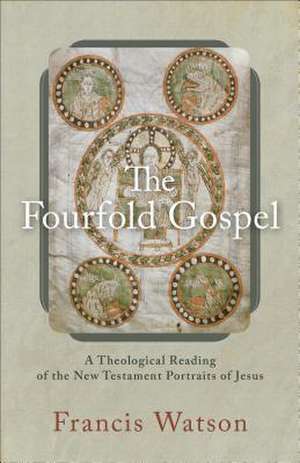 The Fourfold Gospel – A Theological Reading of the New Testament Portraits of Jesus de Francis Watson