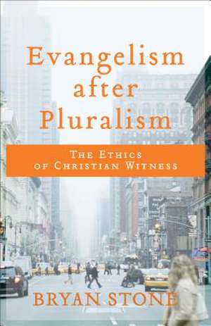 Evangelism after Pluralism – The Ethics of Christian Witness de Bryan Stone