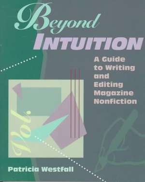 Beyond Intuition: A Guide to Writing and Editing Magazine Nonfiction de Patricia Westfall