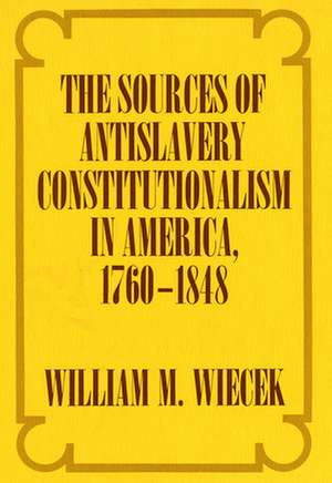 The Sources of Anti–Slavery Constitutionalism in America, 1760–1848 de William M. Wiecek