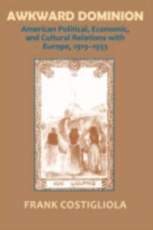 Awkward Dominion – American Political, Economic, and Cultural Relations with Europe, 1919–1933 de Frank C. Costigliola