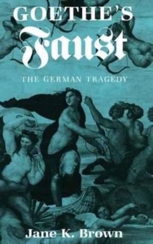 Goethe`s "Faust" – The German Tragedy de Jane K. Brown