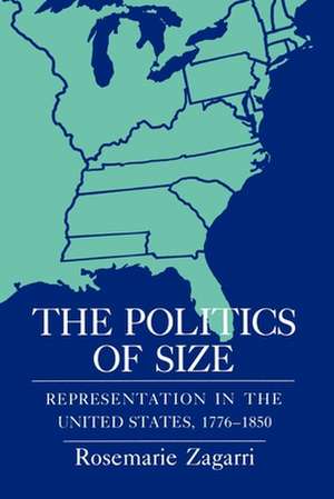 The Politics of Size – Representation in the United States, 1776–1850 de Rosemarie Zagarri