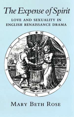 The Expense of Spirit – Love and Sexuality in English Renaissance Drama de Mary Beth Rose