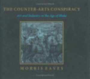 The Counter–Arts Conspiracy – Art and Industry in the Age of Blake de Morris Eaves