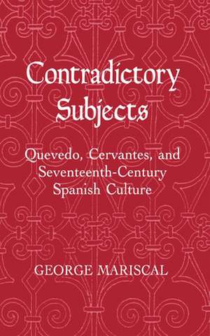 Contradictory Subjects – Quevedo, Cervantes, and Seventeenth–Century Spanish Culture de George Mariscal