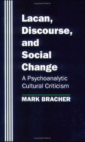 Lacan, Discourse, and Social Change – A Psychoanalytic Cultural Criticism de Mark Bracher