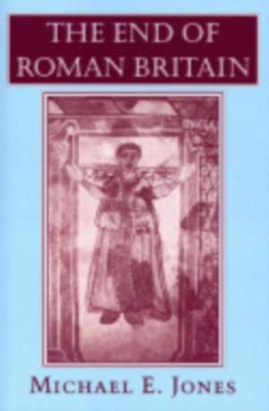 The End of Roman Britain de Michael E. Jones