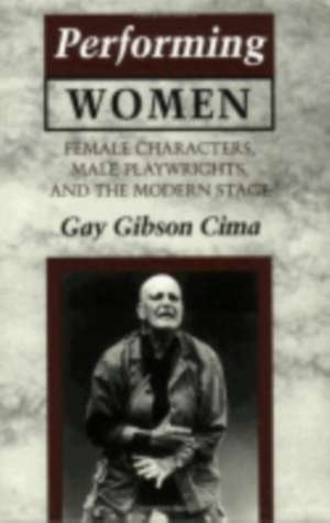 Performing Women – Female Characters, Male Playwrights, and the Modern Stage de Gay Gibson Cima