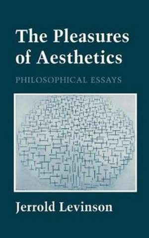 The Pleasures of Aesthetics – Philosophical Essays de Jerrold Levinson