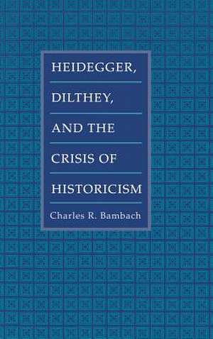 Heidegger, Dilthey, and the Crisis of Historicism de Charles R. Bambach