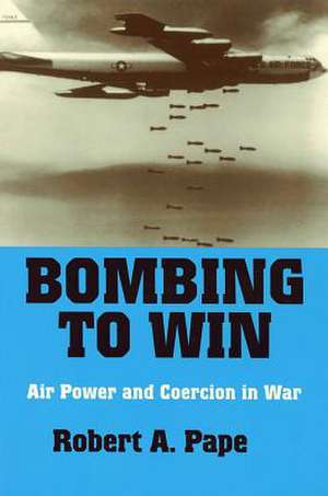 Bombing to Win – Air Power and Coercion in War de Robert A. Pape