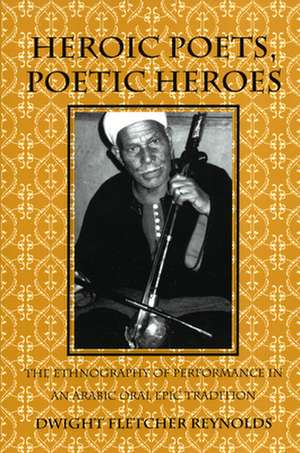 Heroic Poets, Poetic Heroes – The Ethnography of Performance in an Arabic Oral Epic Tradition de Dwight F. Reynolds