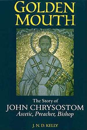 Golden Mouth – The Story of John Chrysostom – Ascetic, Preacher, Bishop de J. N. D. Kelly