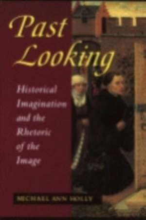 Past Looking – Historical Imagination and the Rhetoric of the Image de Michael Ann Holly