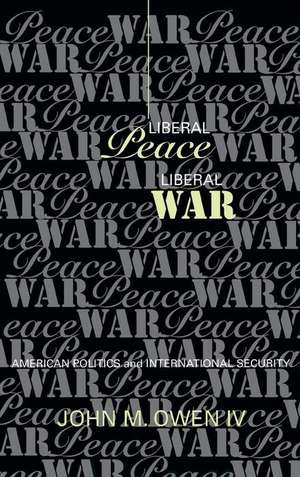 Liberal Peace, Liberal War – American Politics and International Security de Iv Owen